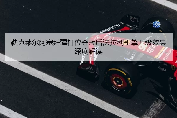 lei-ke-lai-er-a-sai-bai-jiang-gan-wei-duo-guan-hou-fa-la-li-yin-qing-sheng-ji-xiao-guo-shen-du-jie-du-2-317.jpg